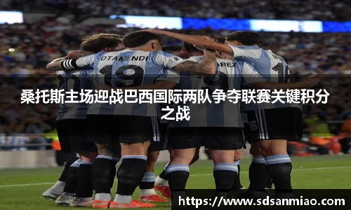 桑托斯主场迎战巴西国际两队争夺联赛关键积分之战