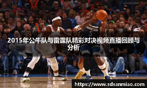 2015年公牛队与雷霆队精彩对决视频直播回顾与分析